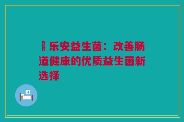 昹乐安益生菌：改善肠道健康的优质益生菌新选择