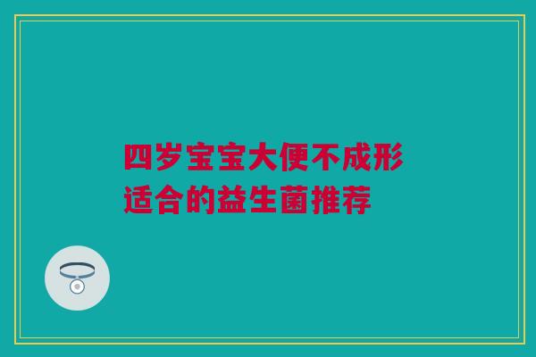 四岁宝宝大便不成形 适合的益生菌推荐
