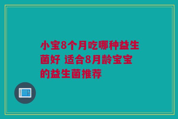 小宝8个月吃哪种益生菌好 适合8月龄宝宝的益生菌推荐