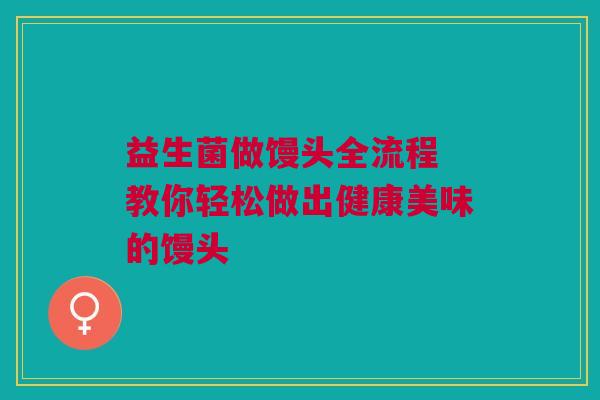益生菌做馒头全流程 教你轻松做出健康美味的馒头