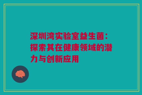 深圳湾实验室益生菌：探索其在健康领域的潜力与创新应用