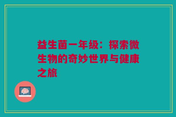 益生菌一年级：探索微生物的奇妙世界与健康之旅