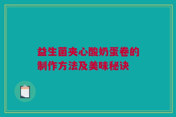 益生菌夹心酸奶蛋卷的制作方法及美味秘诀