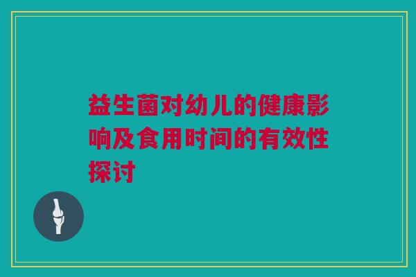 益生菌对幼儿的健康影响及食用时间的有效性探讨