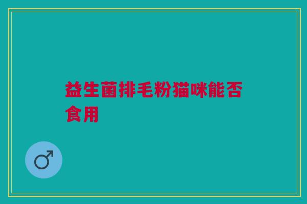 益生菌排毛粉猫咪能否食用