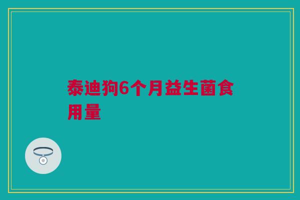 泰迪狗6个月益生菌食用量