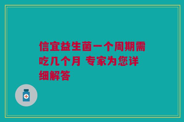 信宜益生菌一个周期需吃几个月 专家为您详细解答