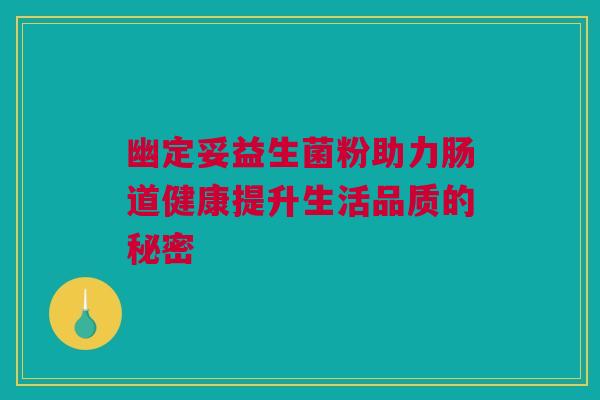 幽定妥益生菌粉助力肠道健康提升生活品质的秘密
