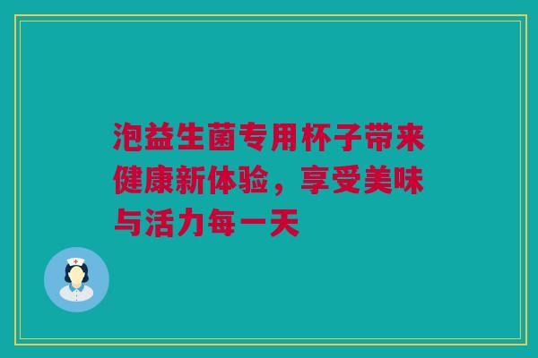 泡益生菌专用杯子带来健康新体验，享受美味与活力每一天