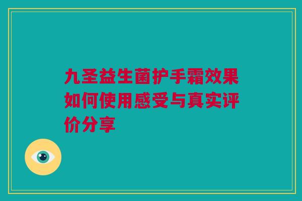 九圣益生菌护手霜效果如何使用感受与真实评价分享
