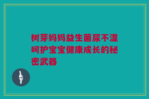 树芽妈妈益生菌尿不湿呵护宝宝健康成长的秘密武器