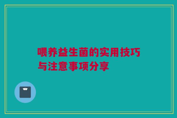 喂养益生菌的实用技巧与注意事项分享