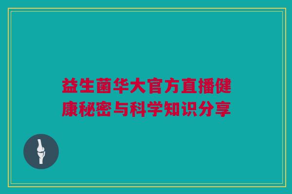 益生菌华大官方直播健康秘密与科学知识分享