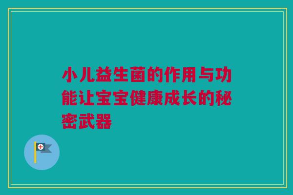 小儿益生菌的作用与功能让宝宝健康成长的秘密武器