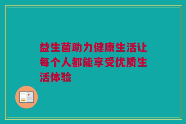 益生菌助力健康生活让每个人都能享受优质生活体验