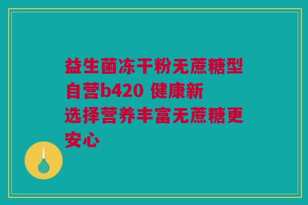 益生菌冻干粉无蔗糖型自营b420 健康新选择营养丰富无蔗糖更安心