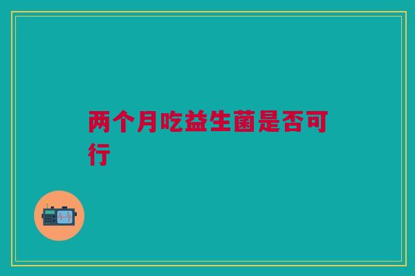 两个月吃益生菌是否可行