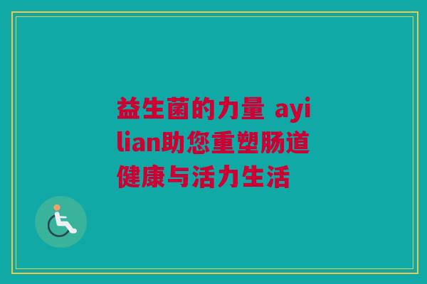 益生菌的力量 ayilian助您重塑肠道健康与活力生活