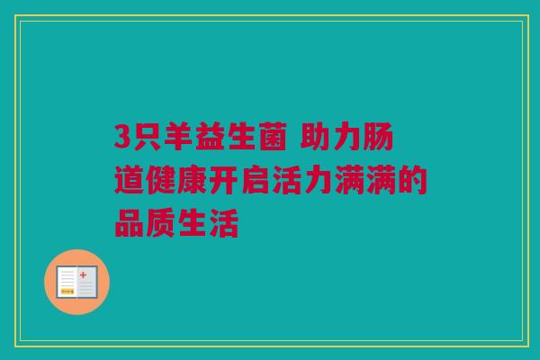 3只羊益生菌 助力肠道健康开启活力满满的品质生活