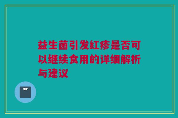 益生菌引发红疹是否可以继续食用的详细解析与建议
