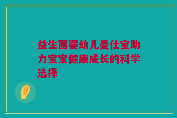 益生菌婴幼儿曼仕宝助力宝宝健康成长的科学选择