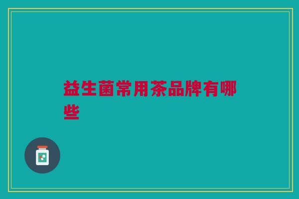益生菌常用茶品牌有哪些