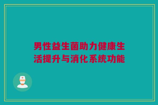 男性益生菌助力健康生活提升与消化系统功能