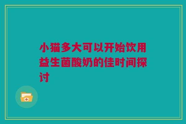 小猫多大可以开始饮用益生菌酸奶的佳时间探讨