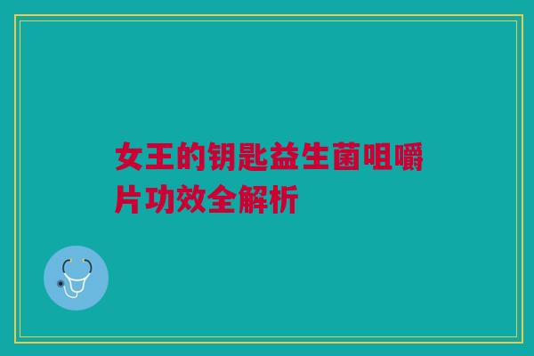 女王的钥匙益生菌咀嚼片功效全解析