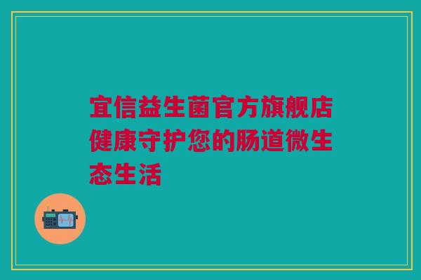 宜信益生菌官方旗舰店健康守护您的肠道微生态生活