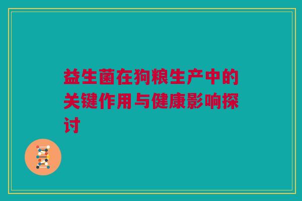 益生菌在狗粮生产中的关键作用与健康影响探讨