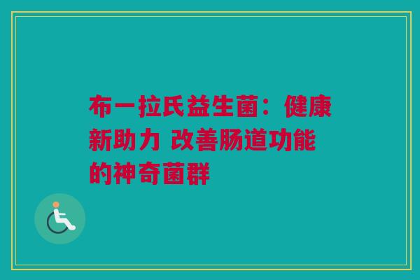 布一拉氏益生菌：健康新助力 改善肠道功能的神奇菌群