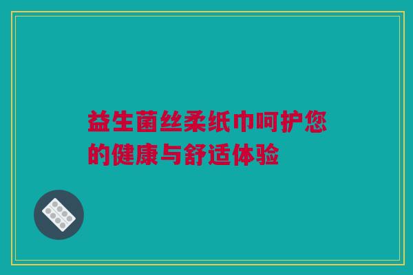 益生菌丝柔纸巾呵护您的健康与舒适体验