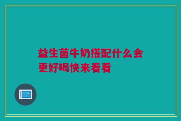 益生菌牛奶搭配什么会更好喝快来看看