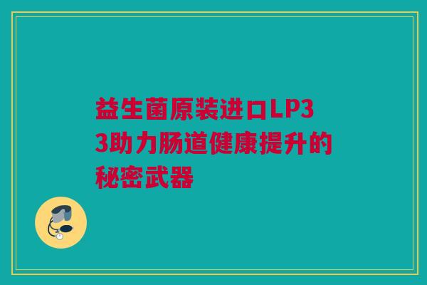 益生菌原装进口LP33助力肠道健康提升的秘密武器