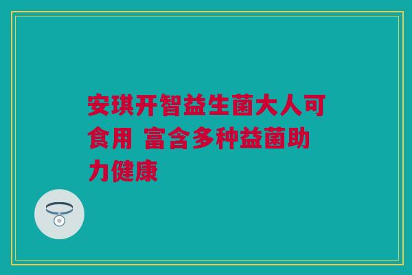 安琪开智益生菌大人可食用 富含多种益菌助力健康