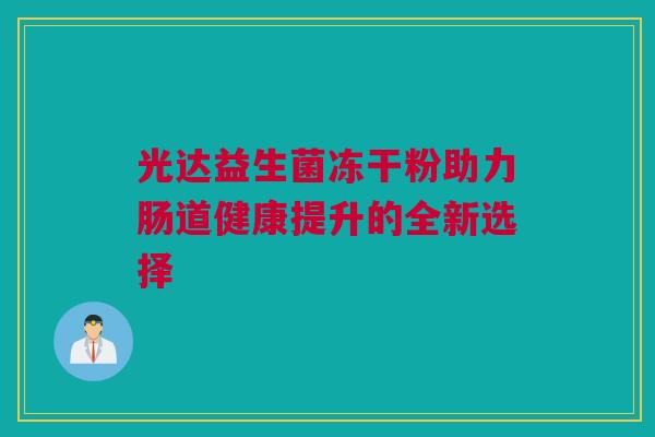 光达益生菌冻干粉助力肠道健康提升的全新选择
