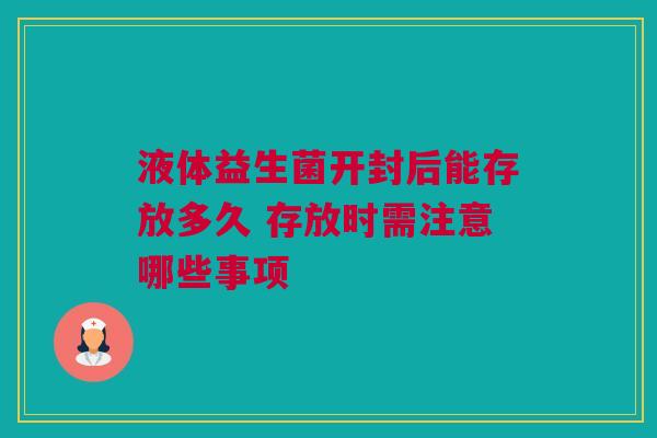 液体益生菌开封后能存放多久 存放时需注意哪些事项