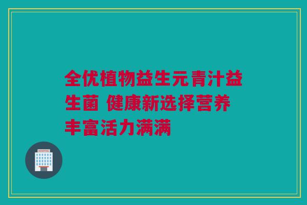 全优植物益生元青汁益生菌 健康新选择营养丰富活力满满