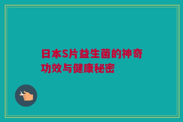 日本S片益生菌的神奇功效与健康秘密