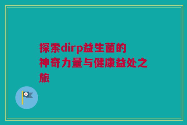 探索dirp益生菌的神奇力量与健康益处之旅