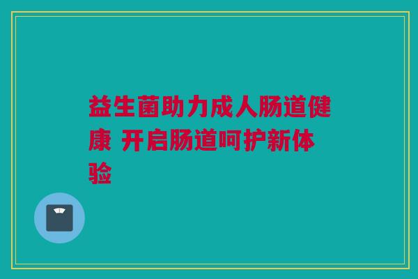 益生菌助力成人肠道健康 开启肠道呵护新体验