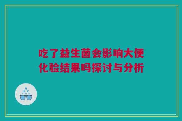 吃了益生菌会影响大便化验结果吗探讨与分析