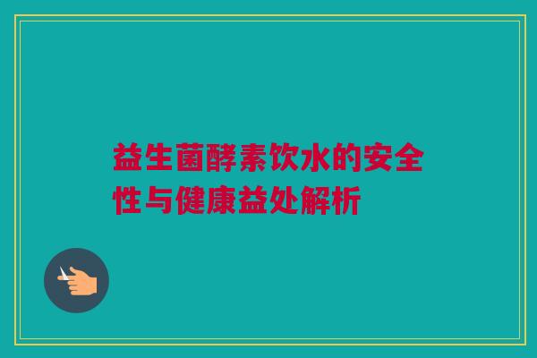 益生菌酵素饮水的安全性与健康益处解析