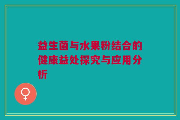 益生菌与水果粉结合的健康益处探究与应用分析