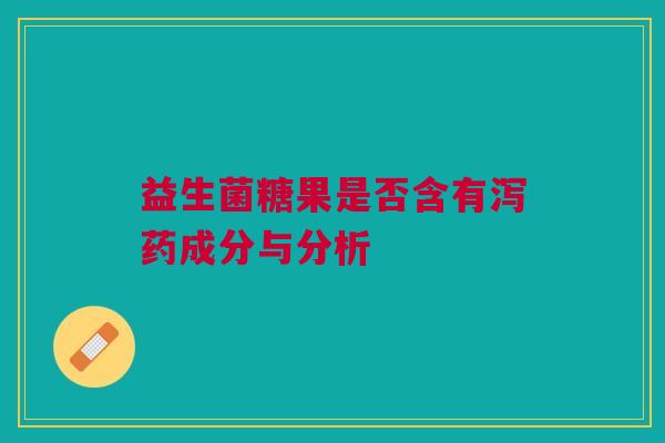益生菌糖果是否含有泻药成分与分析
