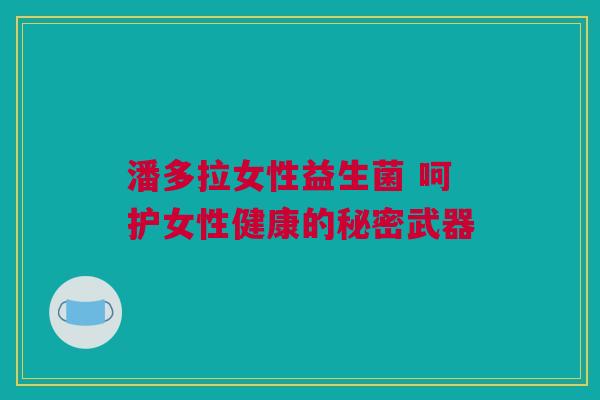 潘多拉女性益生菌 呵护女性健康的秘密武器