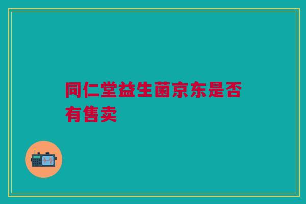 同仁堂益生菌京东是否有售卖