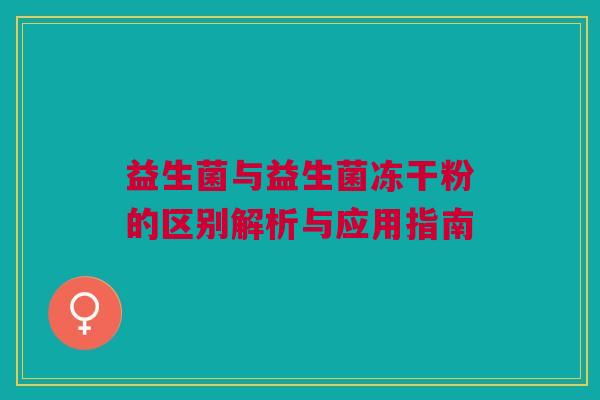 益生菌与益生菌冻干粉的区别解析与应用指南
