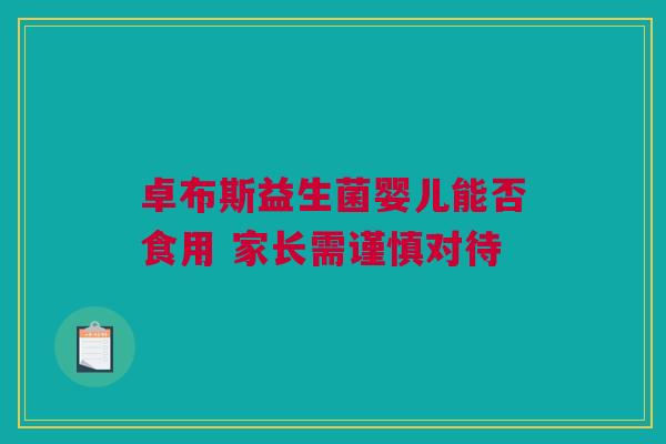 卓布斯益生菌婴儿能否食用 家长需谨慎对待